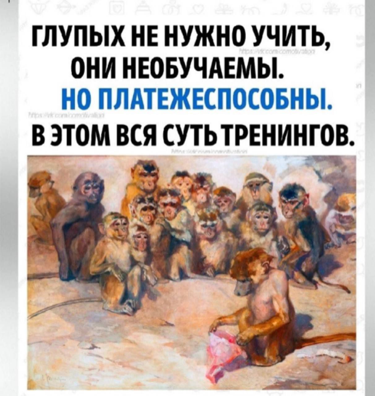 ГЛУПЫХ НЕ НУЖНО УЧИТЬ ОНИ НЕОБУЧАЕМЫ НО ПЛАТЕЖЕСПОСОБНЫ В ЭТОМ ВСЯ СУТЬ ТРЕНИНГОВ