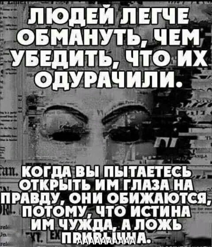 ЛЮДЕЙ ПЕГЧЕ ОБМАНУТЪ ЧЕМ УБЕДИТЪ ЧТО ИХ ОдУРдЧ ИЛИ когдп вы пытдвтвсь ОТКРЫТЬ ИН ГЛАЗА Нд приду они онждются потому что истиид им чуждд ложь д пмвьщм