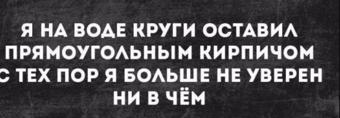 я НА воде круги ОСТАВИА прямоуюАьным кирпичом тех пор я БОАЬШЕ нв увврвн ни в чём