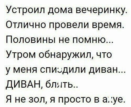 Устроил дома вечеринку Отлично провели время Половины не помню Утром обнаружил что у меня спицдили диван ДИ ВАН блять Я не зол я просто в ауе