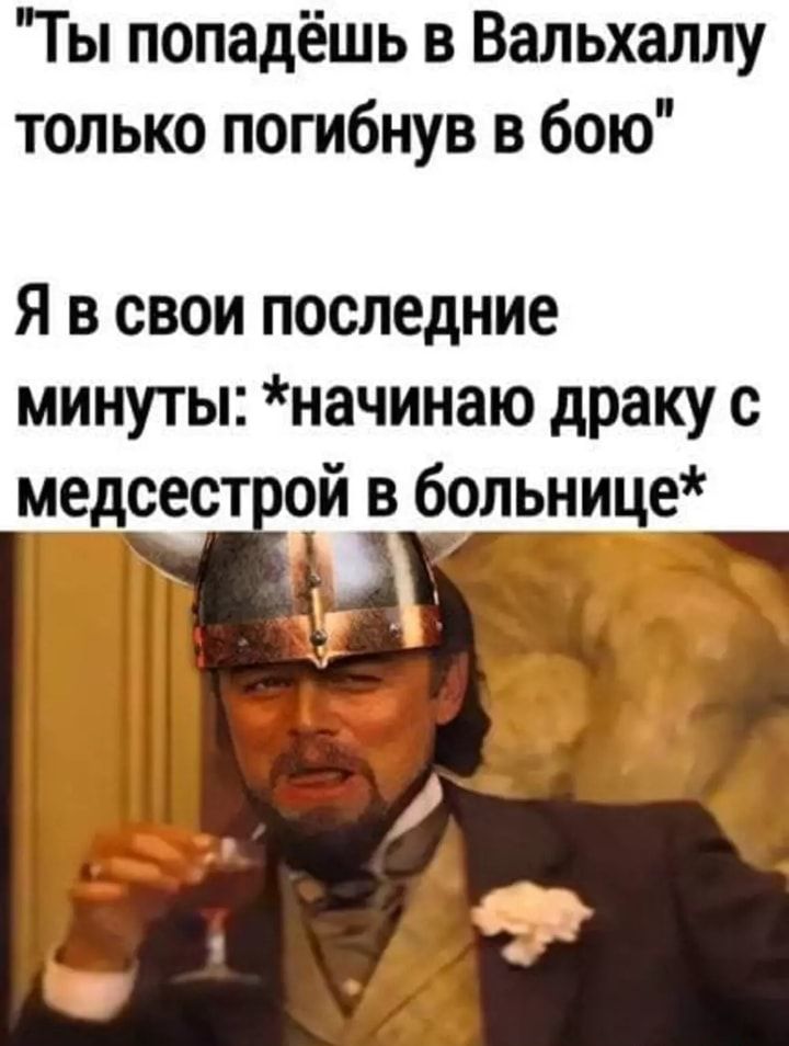 Ты попадёшь в Вальхаллу только погибнув в бою Я в свои последние минуты начинаю драку с медсестрчй больнице