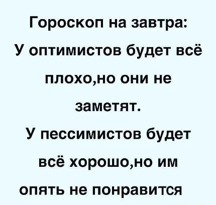 Гороскоп на завтра У оптимистов будет всё плохоно они не заметят У пессимистов будет всё хорошоно им ОПЯТЬ не ПОНРЗВИТСЯ