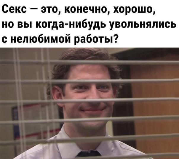 Секс это конечно хорошо но вы когда нибудь увольнялись нелюбимой работы