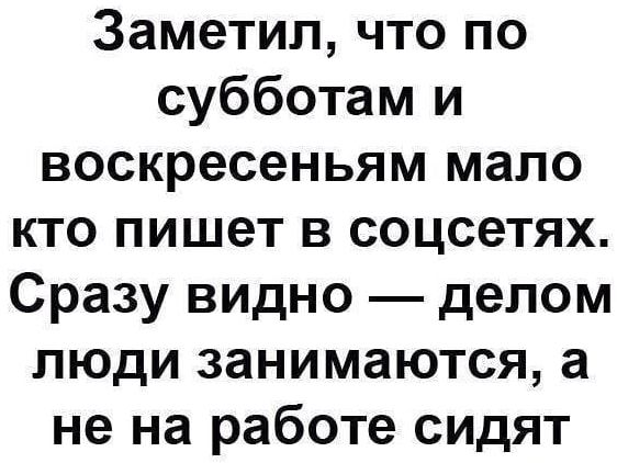 Заметил что по субботам и воскресеньям мало кто пишет в соцсетях Сразу видно делом люди занимаются а не на работе сидят