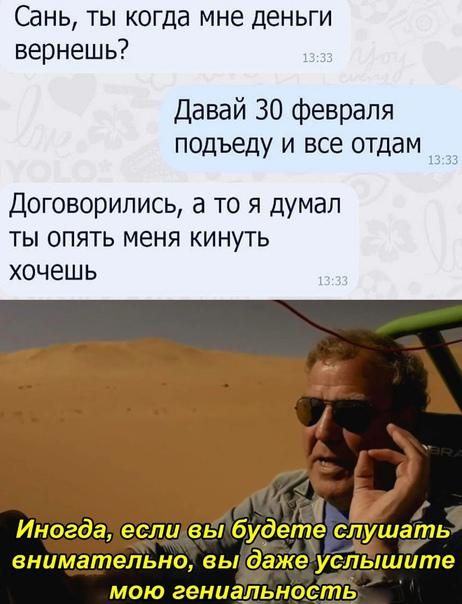 Сань ты когда мне деньги вернешь Давай 30 февраля подъеду и все отдам Договорились а то я думал ты опять меня кинуть хочешь