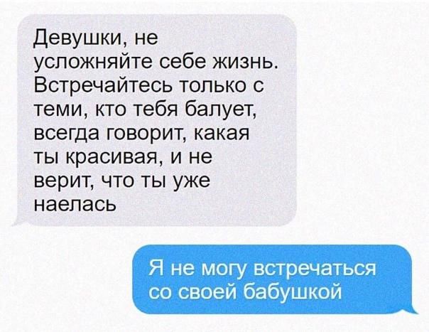 Девушки не успожняйте себе жизнь Встречайтесь только с теми кто тебя балует всегда говорит какая ты красивая и не верит что ты уже наелась Я не могу встречаться со своей бабушкой