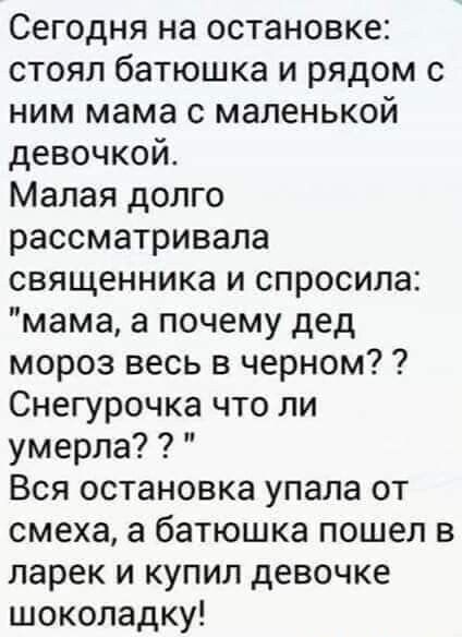 Сегодня на остановке стоял батюшка и рядом с ним мама с маленькой девочкой Малая долго рассматривала священника и спросила мама а почему дед мороз весь в черном Снегурочка что ли умерла Вся остановка упала от смеха а батюшка пошел в ларек и купил девочке шоколадку