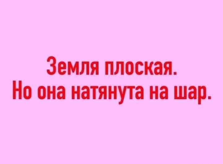 Земля плоская Но она натянута на шар