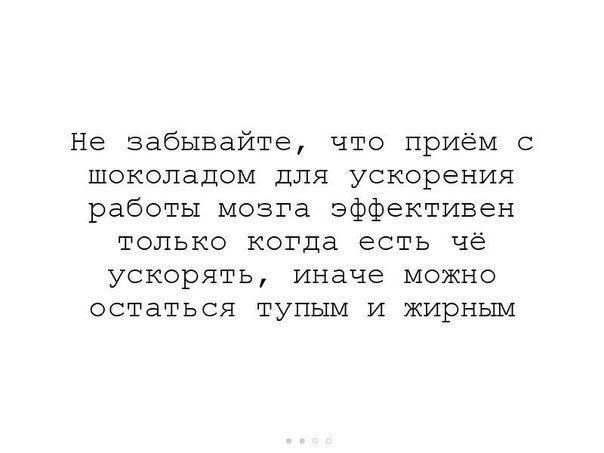 Не забывайте что приём с шоколадом для ускорения работы мозга эффективен только когда есть че ускорять иначе можно остаться тупым и жирным