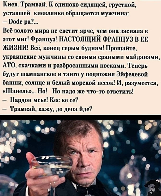 Киев Трамвай К одиноко сидящей грустной уставшей кисвлшс обращается муж шла Войс ра Всё золото мира не светит ярчс чем она засияла в этот миг Француз НАСТОЯПЦИЙ ФРАНЦУЗ В ЕЕ ЖИЗНИ Всё конец серым будням Прощайте украинские мужчины со своими срапыми майданами АТО скачками и разбросанными носками Тснсрь будут шампанское и танго у подножия Эйфелевой башни солнце и белый морской песок И разумеется Шан