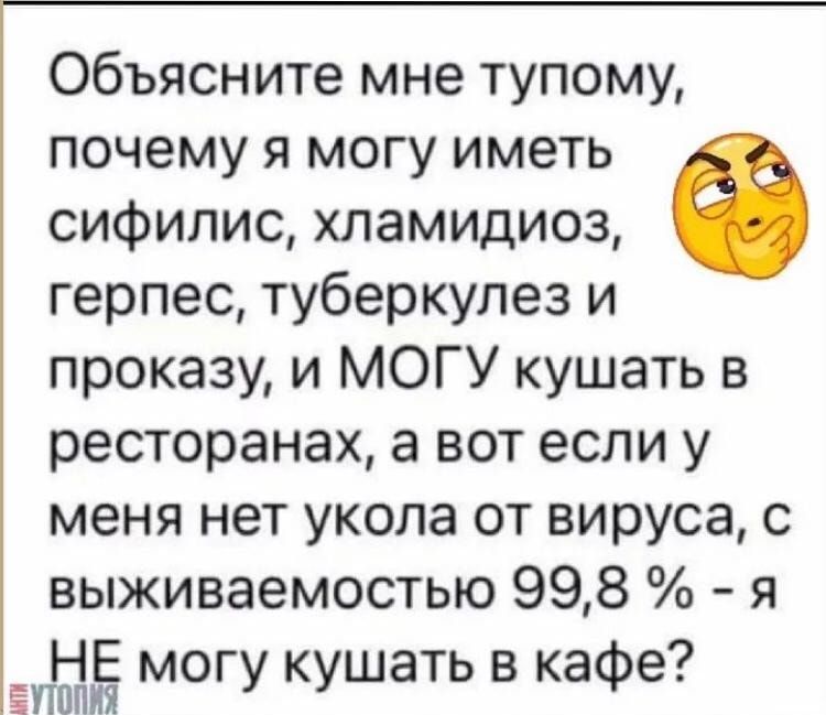 Объясните мне тупому почему я могу иметь сифилис хламидиоз герпес туберкулез и проказу и МОГУ кушать в ресторанах а вот если у меня нет укола от вируса с выживаемостью 998 я Н м г к шатьвка е еттЁ ОУ у ф