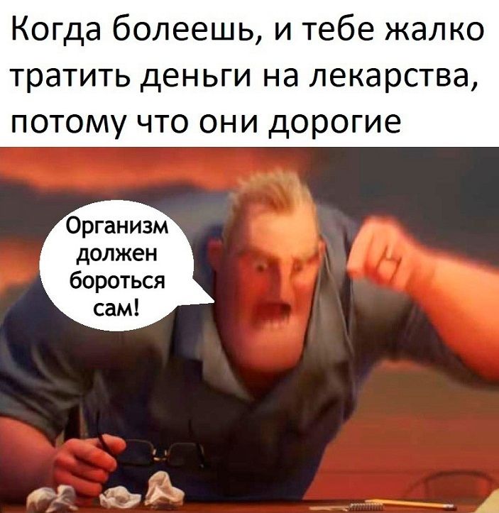 Когда болеешь и тебе жалко тратить деньги на лекарства потому что они дорогие Организм должен бороться сам 4 Ъ __