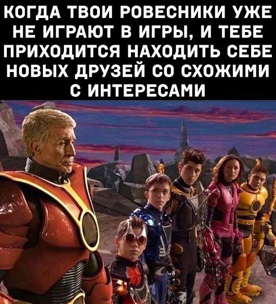 КОГДА ТВОИ РОВЕСНИКИ УЖЕ НЕ ИГРАЮТ В ИГРЫ И ТЕБЕ ПРИХОДИТСЯ НАХОДИТЬ СЕБЕ НОВЫХ дРУЗЕЙ ОО СХОЖИМИ О ИНТЕРЕСАМИ х_ё