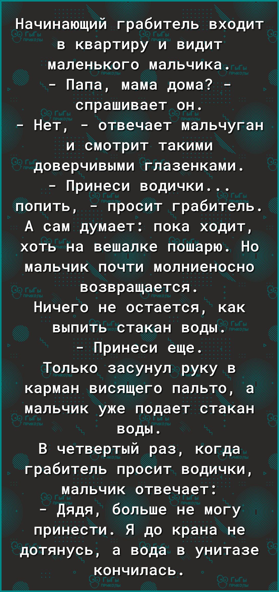 Начинающий грабитель входит в квартиру и видит маленького мальчика Папа  мама дома спрашивает он 1 Нет отвечает мальчуган и смотрит такими  доверчивыми глазенками Принеси водички попить просит грабитель А сам думает  пока