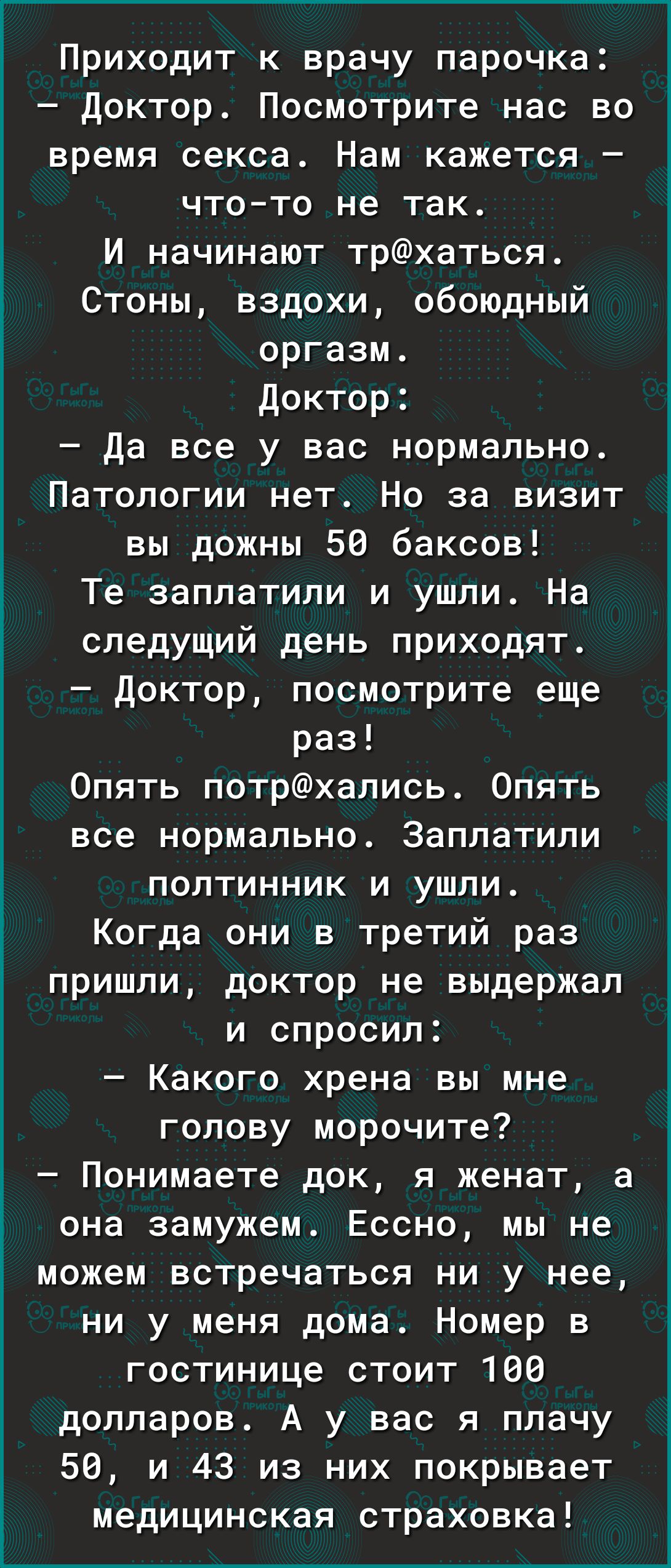 Приходит к врачу парочка Доктор Посмотрите нас во время секса Нам кажется  чтото не так И начинают трхаться Стоны вздохи обоюдный оргазм Доктор Да все  у вас нормально Патологии нет Но за