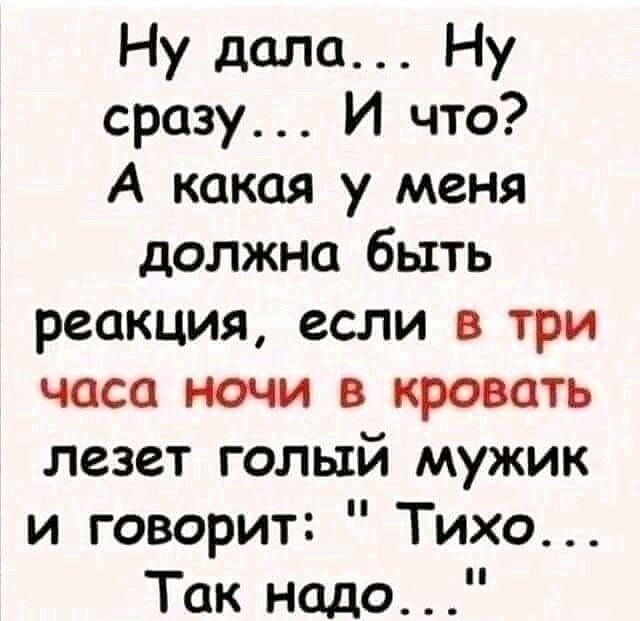 Ну дала Ну сразу И что А какая у меня должна быть реакция если в три часа ночи в кровать лезет голый мужик и говорит Тихо Так надо