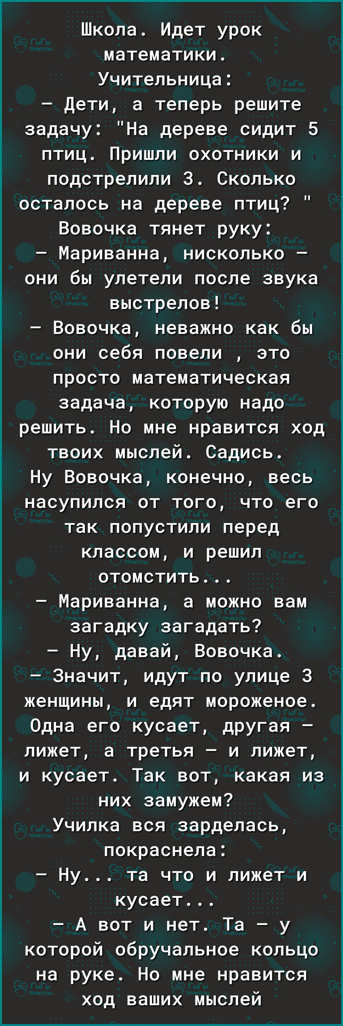 Школа Идет урок математики Учительница Дети а теперь решите задачу На дереве сидит 5 1 птиц Пришли охотники и 3 подстрелили 3 Сколько осталось на дереве птиц Вовочка тянет руку Мариванна нисколько они бы улетели после звука выстрелов Вовочка неважно как бы они себя повели это просто математическая задача которую надо решить Но мне нравится ход 3 твоих мыслей Садись Ну Вовочка конечно весь і насупи