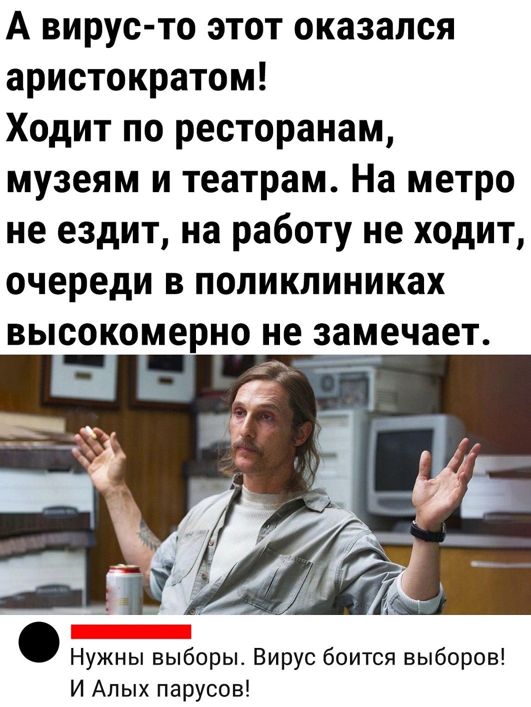 А вирус то этот оказался аристократом Ходит по ресторанам музеям и театрам На метро не ездит на работу не ходит очереди в поликлиниках высокомерно не замечает Нужны выборы Вирус боится выборов И Алых парусов