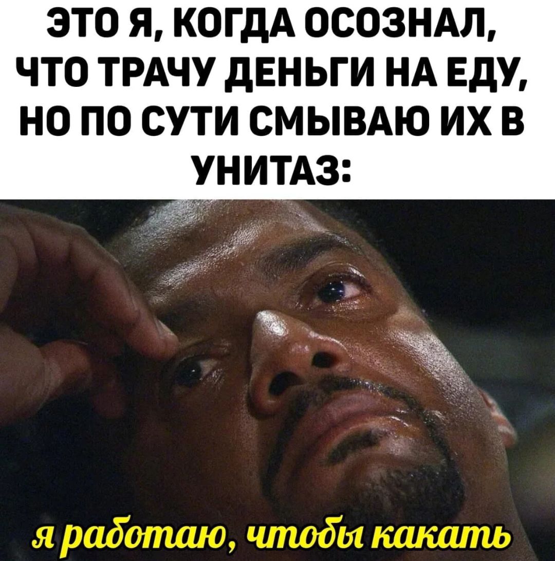 ЭТО Я КОГДА ОСОЗНАЛ ЧТО ТРАЧУ дЕНЬГИ НА ЕдУ НО ПО СУТИ СМЫВАЮ ИХ В УН ИТАЗ