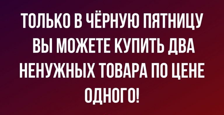 ТОЛЬКО В ЧЁРНУЮ ПЯТНИЦУ ВЫ МОЖЕТЕ КУПИТЬ ДВА НЕНУЖНЫХ ТОВАРА ПО ЦЕНЕ ОДНОГО