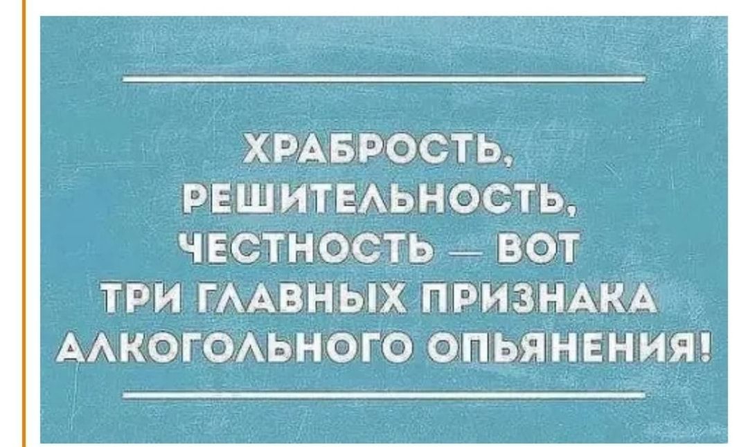РЕШИТЕАЬНОСТЬ ЧЕСТНОСТЬ _ ВОТ три гААвных признАкА Аког0Аьного опьяншия