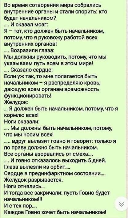 Во время сотворения мира собрались внутренние органы и стали спорить кто будет начальником И сказал мозг Я тот кто должен быть начальником потому что я руковожу работой всех внутренних органов Воэрвзипи глаза Мы должны руководить потому что мы указываем путь воем в этом мире Сказала сердце Если уж так то мне полагается быть начальником я распределите кровь поющую воем органам возможность Функциони