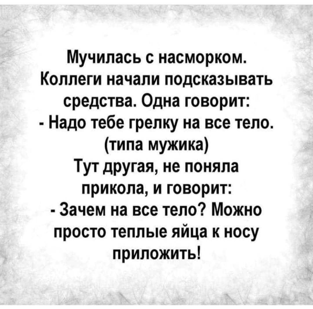 Мучилась с насморком Коллеги начали подсказывать средства Одна говорит Надо тебе грелку на все тело типа мужика Тут другая не поняла прикола и говорит Зачем на все тело Можно просто теплые яйца к носу приложить