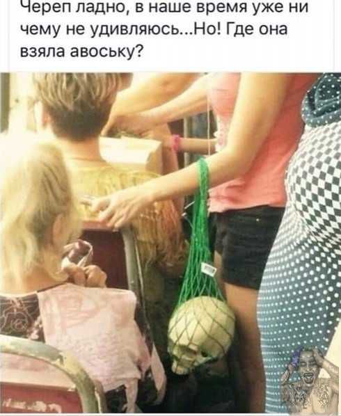 Череп ладно в наше время уже ни чему не удивляюсьНо Где она взяла авоську