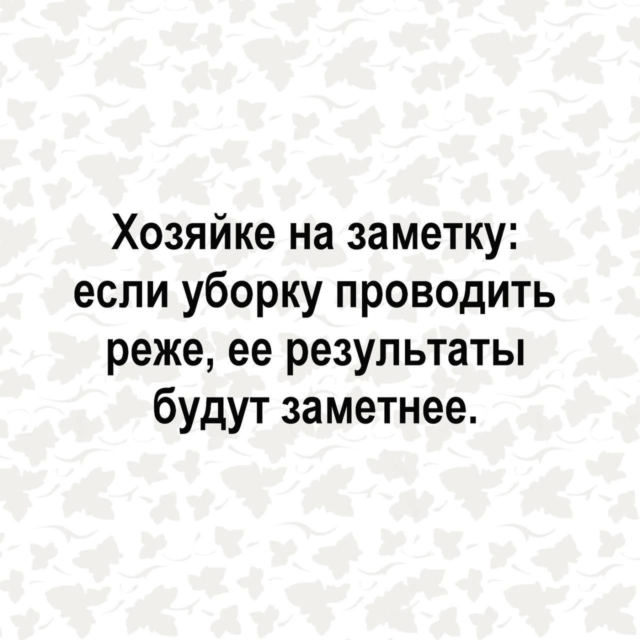 Хозяйке на заметку если уборку проводить реже ее результаты будут заметнее