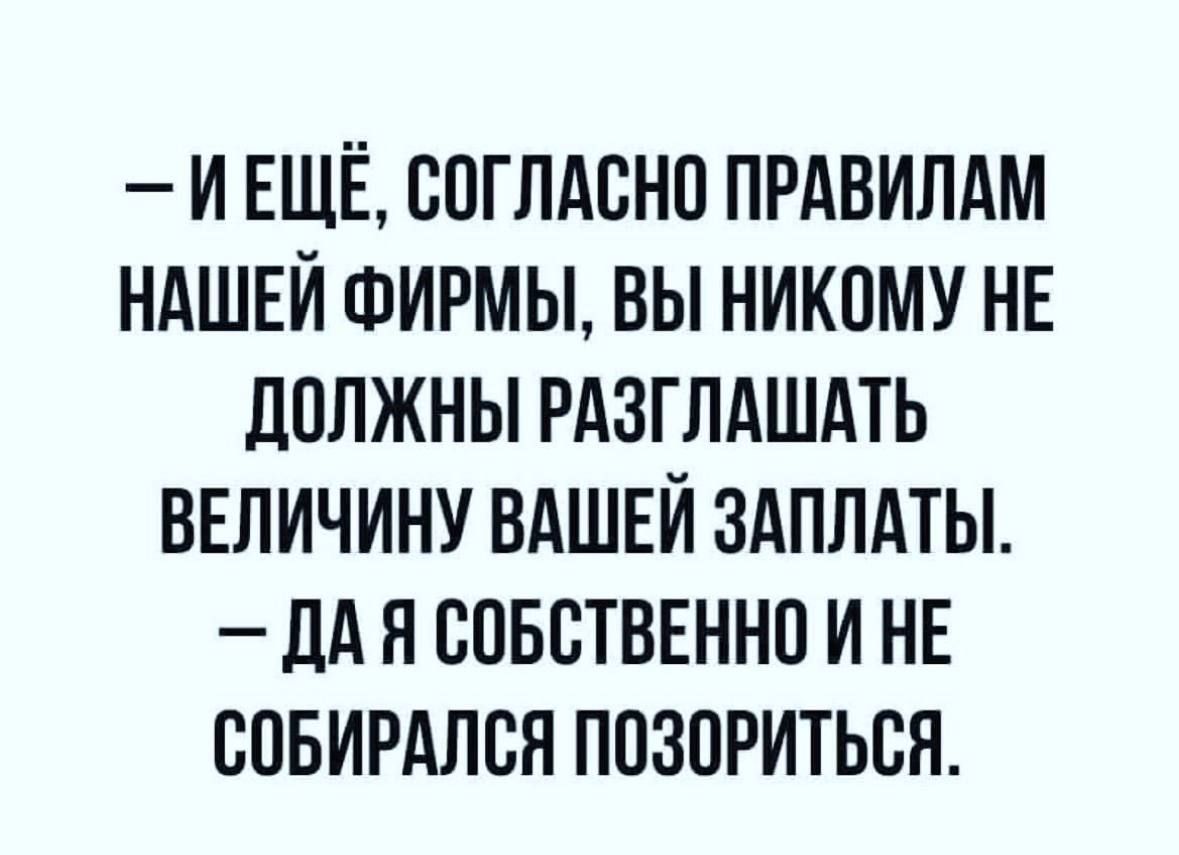 И ЕЩЁ ВПГЛАБНО ПРАВИЛАМ НАШЕЙ ФИРМЫ ВЫ НИКОМУ НЕ дПЛЖНЫ РАЗГПАШАТЬ ВЕЛИЧИНУ ВАШЕИ ЗАППАТЫ ДАН ВПББТВЕННП И НЕ ВПБИРАПВЯ ППЗПРИТЬВЯ