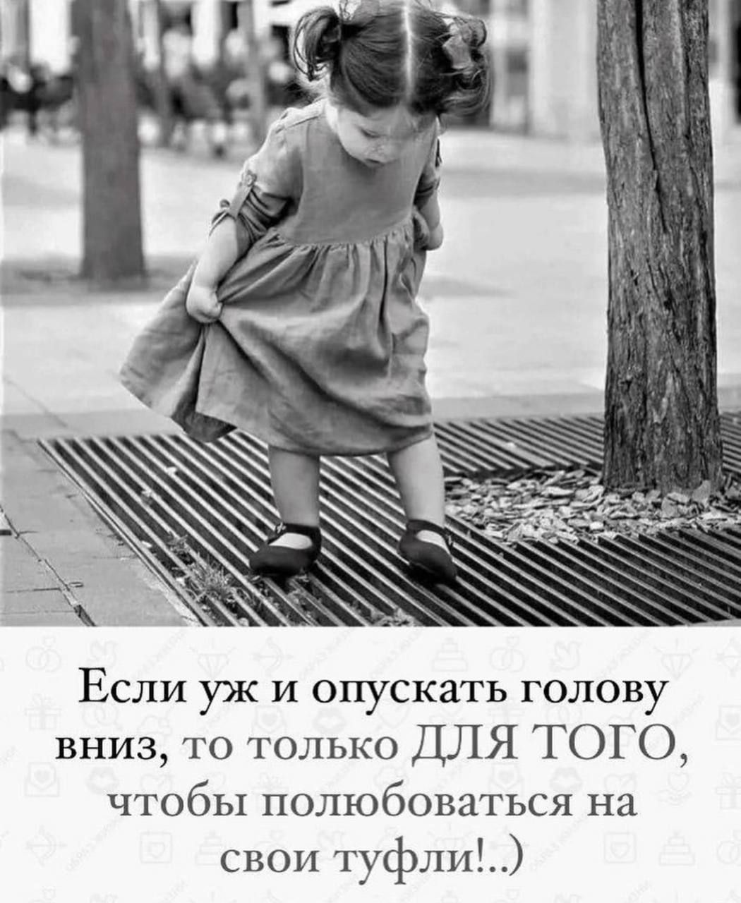 Если уж и опускать голову вниз то только ДЛЯ ТОГО чтобы полюбоваться на свои туфли