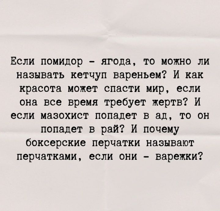 Если помидор ягода то мою ю ли называть кетчуп вареньем и как красота может спасти мир если она все время требует жертв И если мазохист попадет в ад то он попадет в рай И почему боксерские перчатки называют перчатками если они варежки