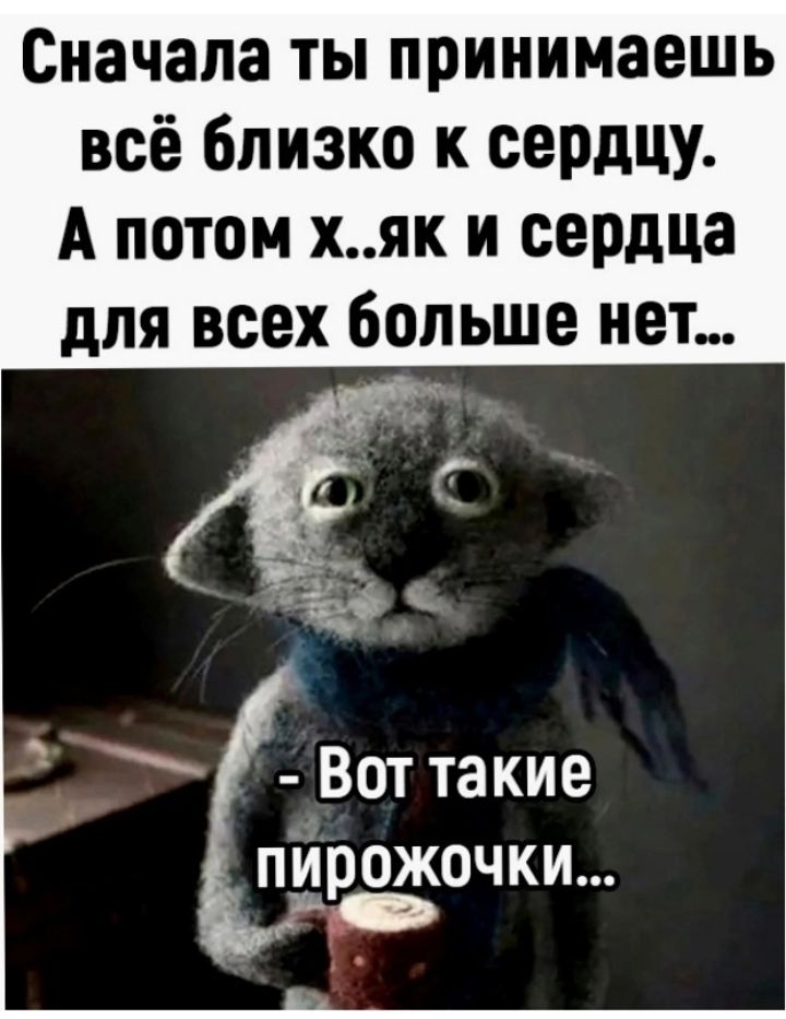 Сначала ты принимаешь всё близко к сердцу А потом хяк и сердца для всех больше нет Вот такие пйрожочки о