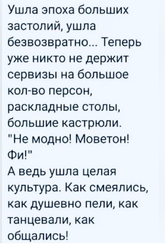 Ушла эпоха больших застолий ушла безвозвратно Теперь уже никто не держит сервизы на большое колво персон раскладные столы большие кастрюли Не модно Моветон Фи А ведь ушла целая культура Как смеялись как душевно пели как танцевали как общались