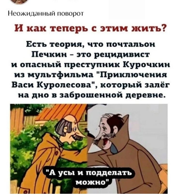 Нсожилщшып поворот И как теперь С ЭТИМ КИТЪ Есть теория что почтальон Печкин это рецидивист и опасный преступник Курочкин из мультфильма Приключения Васи Куролесова который запёг на дно заброшенной деревне