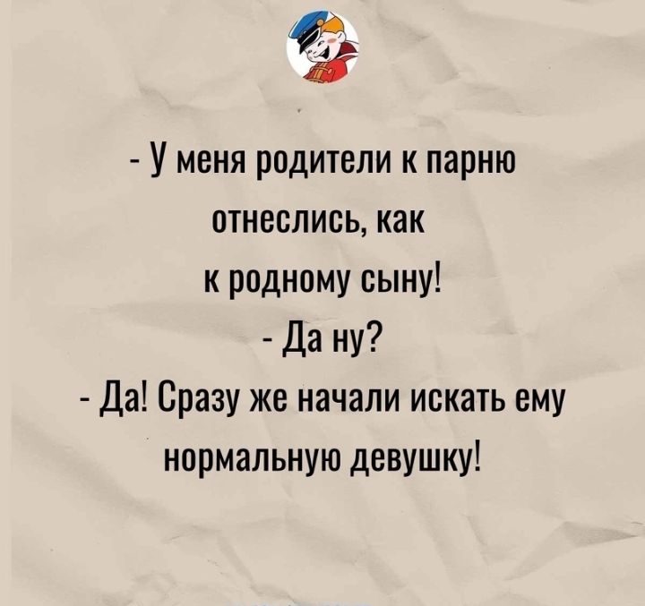 У меня родители к парню отнеслись как к родному сыну Да ну Да Сразу же начали искать ему нормальную девушку