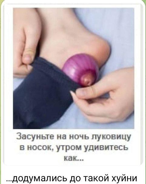 Засуные на ночь луковицу в носок утром удивитесь как додумапись до такой хуйни