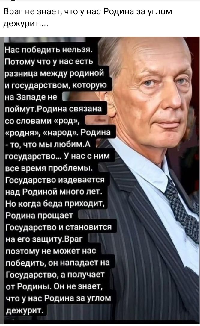 Враг не знает что у нас Родина за углом дежурит Нас победить нельзя Потому что у нас есть У разница между родииои и государством которую И на Западе не _ поймутРодина связана со словами род __ _ родня народ Родина то что мы пюбимА государство У нас с ним все время проблемы Государство издевается над Родиной много лет Но когда беда приходит Родина прощает Государство и становится на его защитураг п