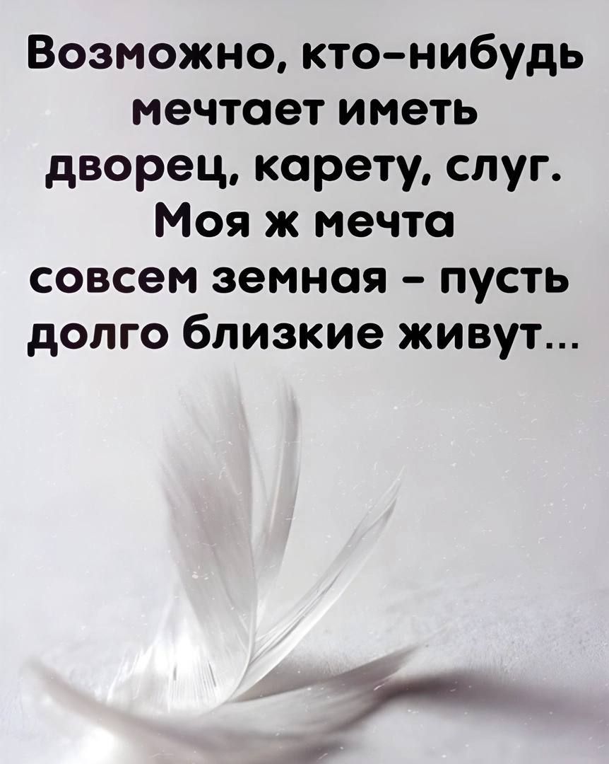 Возможно ктонибудь мечтает иметь дворец карету слуг Моя ж мечта совсем земная пусть долго близкие живут