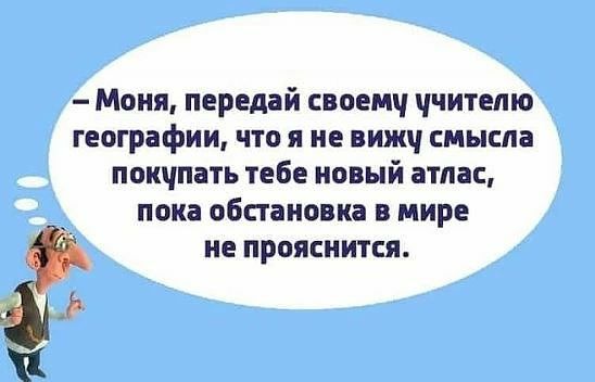 Моня передай своемч ччитепю географии что я не вижч смысла покчпать тебе новый атлас пока обстановка в мире не прояснится