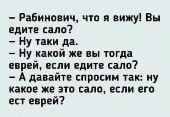 Рабинович что я вижу Вы едите сало Ну таки да Ну какой же вы тогда еврей если едите сало А давайте спросим так ну какое же это сало если его ест еврей