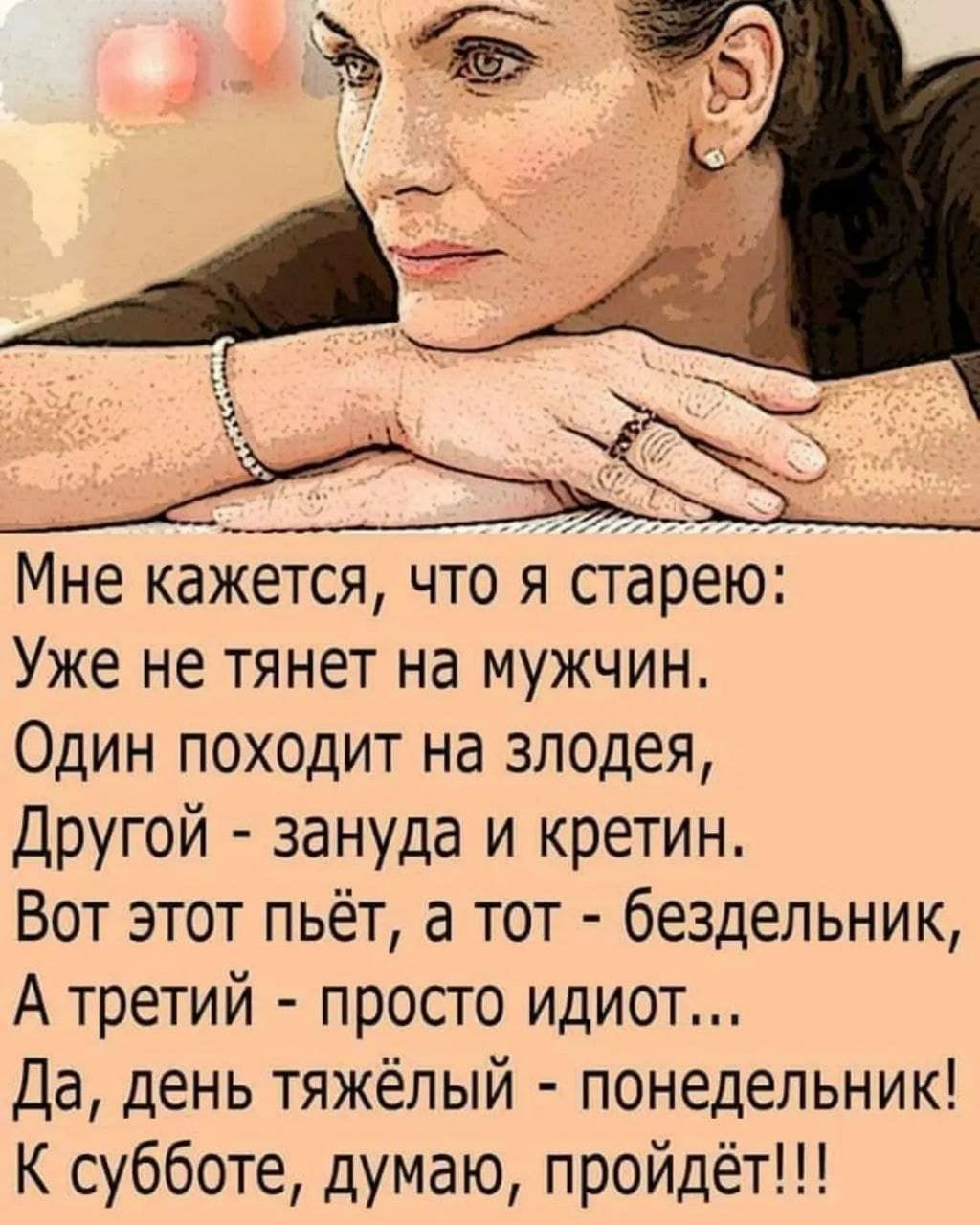 Мне кажется что я старею Уже не тянет на мужчин Один походит на злодея Другой зануда и кретин Вот этот пьёт а тот бездельник А третий просто идиот Да день тяжёлый понедельник К субботе думаю пройдёт