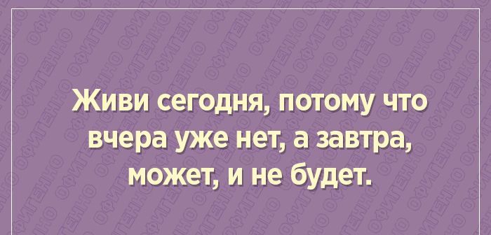 Живи сегодня потому что вчера уже нет а завтра может и не будет