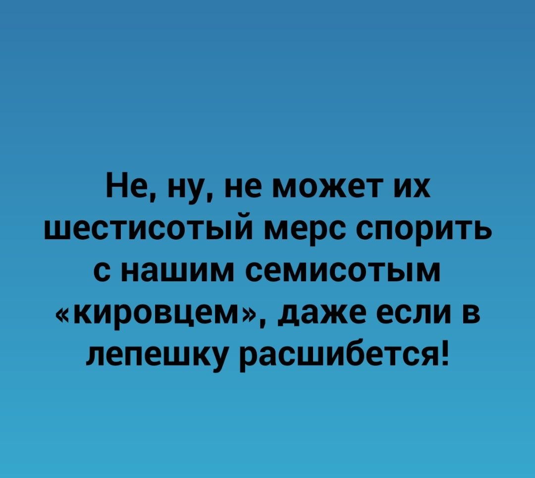 Не ну не может их шестисотый мерс спорить с нашим семисотым кировцем даже если в лепешку расшибется