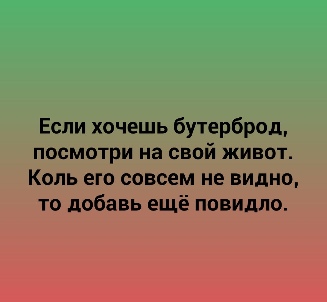 Если хочешь бутерброд посмотри на свой живот Коль его совсем не видно то добавь ещё повидло