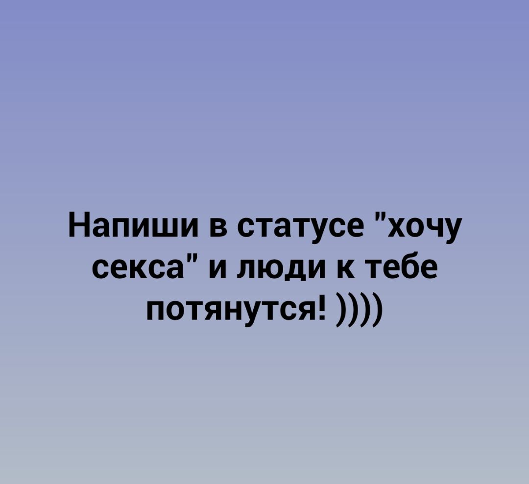 Напиши в статусе хочу секса и люди к тебе потянутся