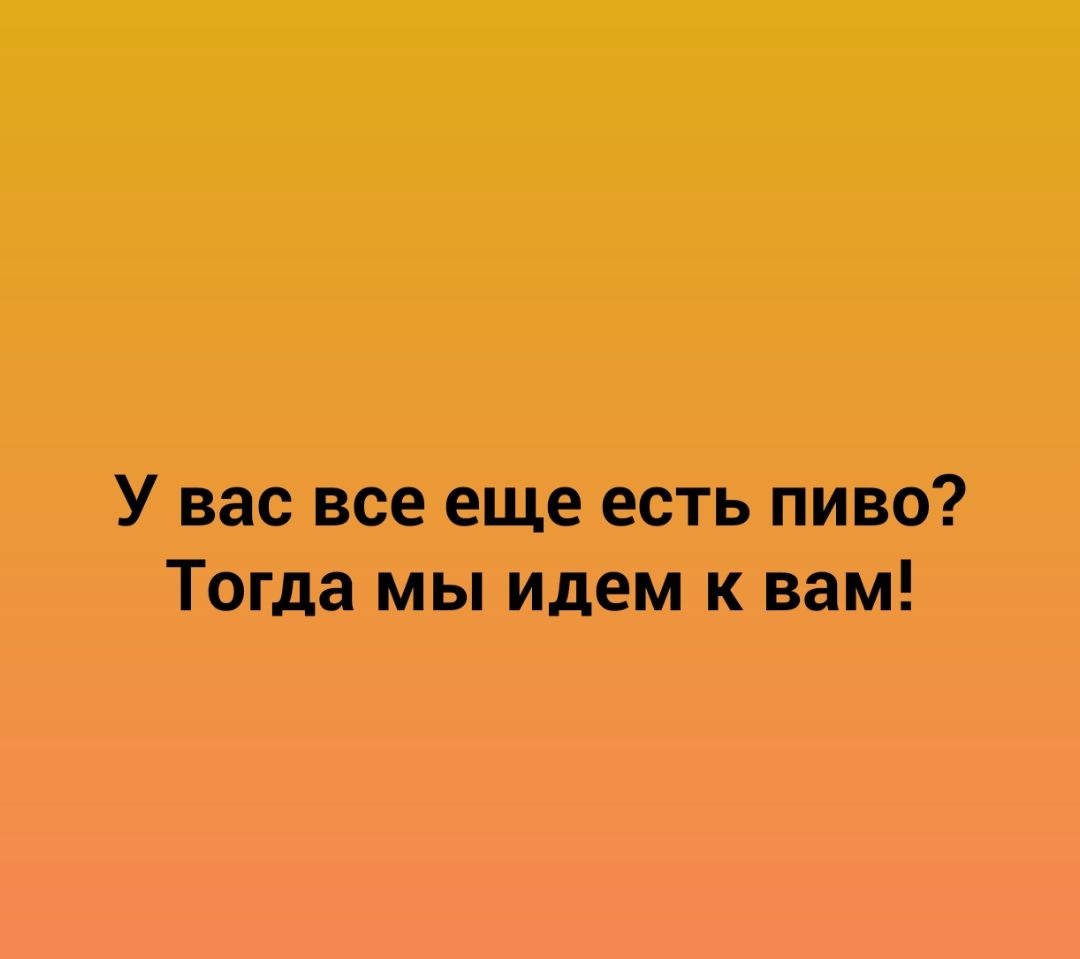 У вас все еще есть пиво Тогда мы идем к вам