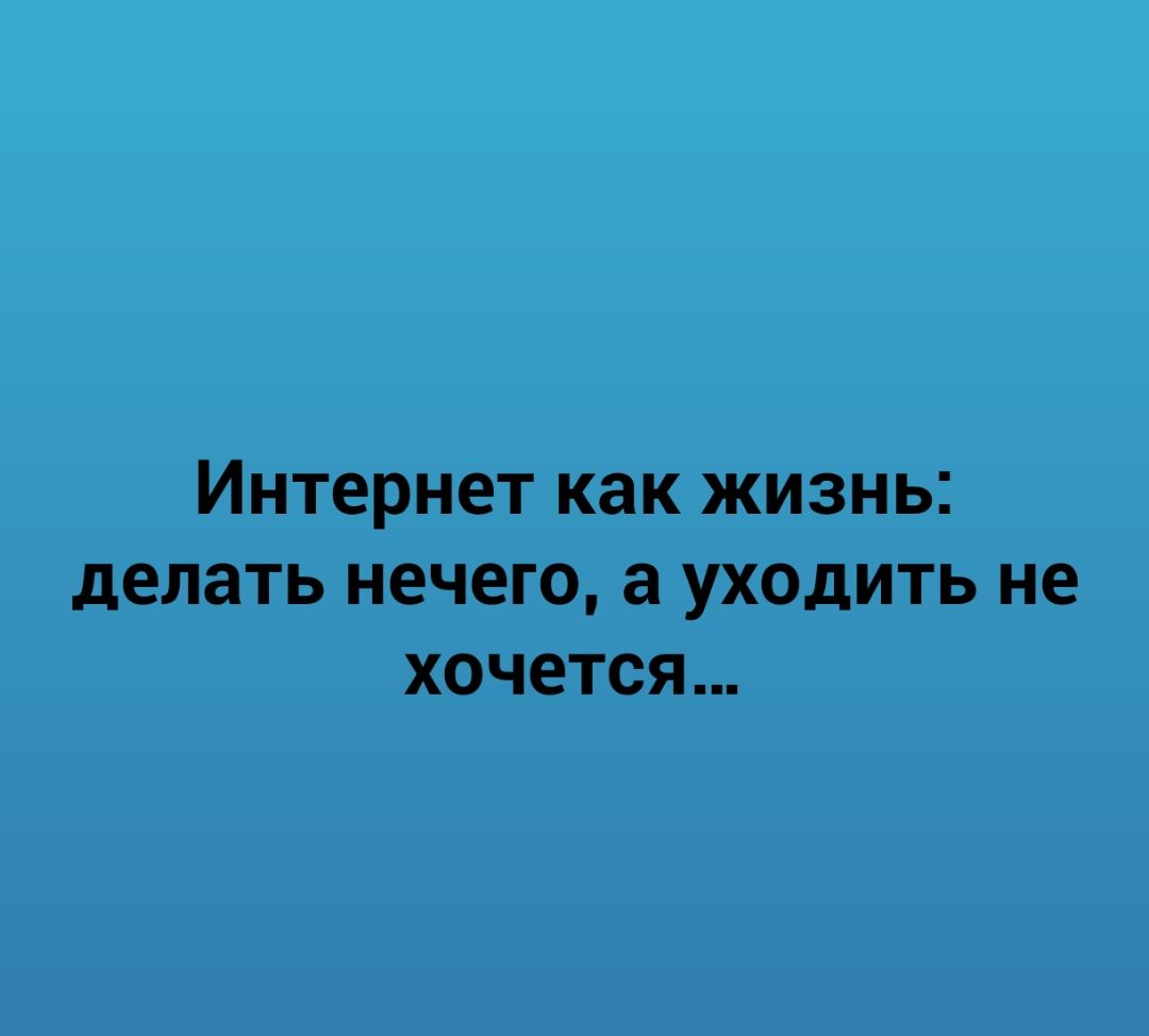 Интернет как жизнь делать нечего а УХОДИТЬ не ХОЧЕТСЯ