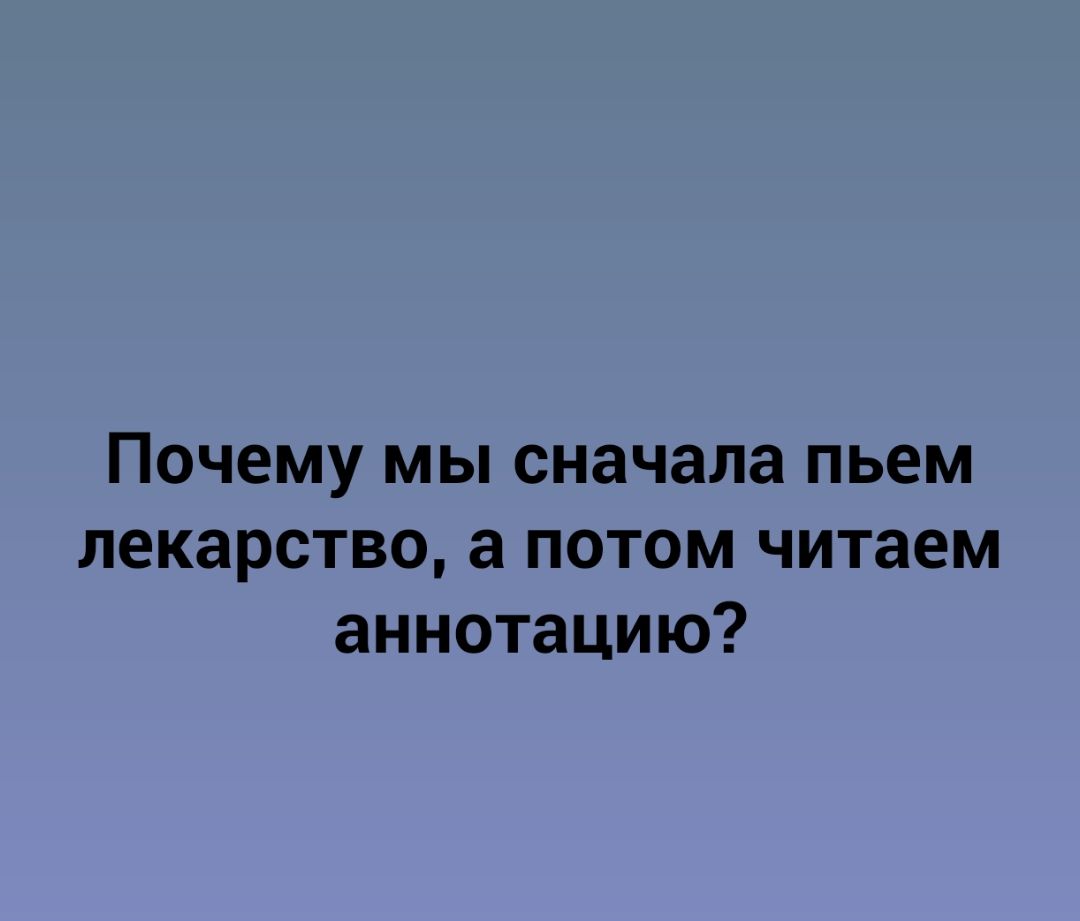 Почему мы сначала пьем лекарство а потом читаем аннотацию