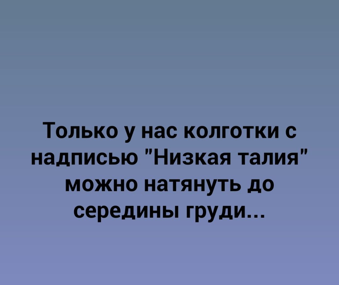 Только у нас колготки с надписью Низкая талия можно натянуть до середины груди
